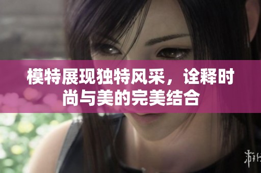 模特展现独特风采，诠释时尚与美的完美结合