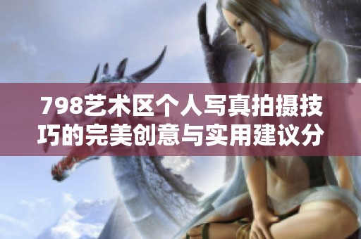 798艺术区个人写真拍摄技巧的完美创意与实用建议分享