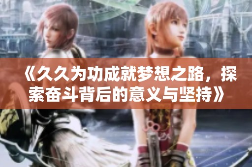 《久久为功成就梦想之路，探索奋斗背后的意义与坚持》
