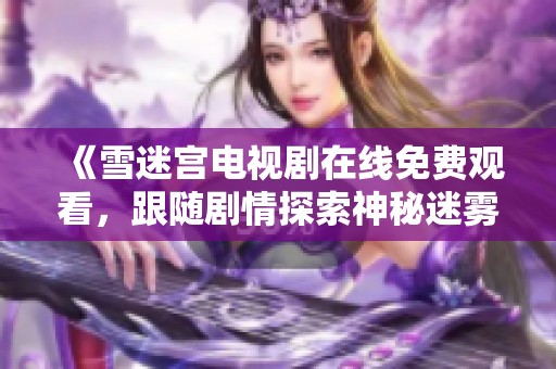《雪迷宫电视剧在线免费观看，跟随剧情探索神秘迷雾世界》