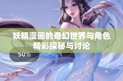 妖精漫画的奇幻世界与角色精彩探秘与讨论