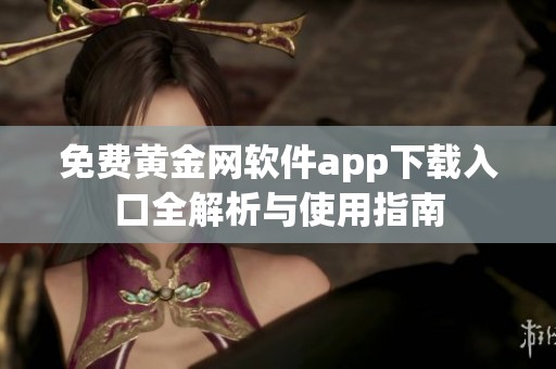 免费黄金网软件app下载入口全解析与使用指南