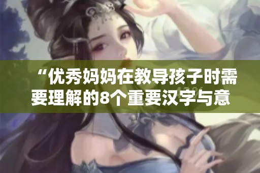 “优秀妈妈在教导孩子时需要理解的8个重要汉字与意义”