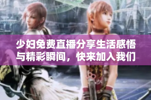 少妇免费直播分享生活感悟与精彩瞬间，快来加入我们吧！