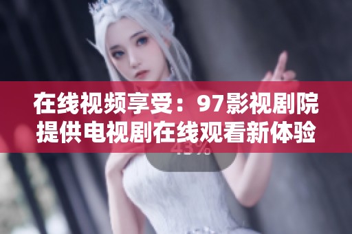 在线视频享受：97影视剧院提供电视剧在线观看新体验