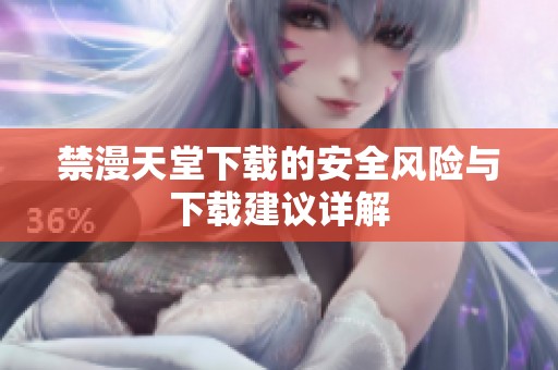 禁漫天堂下载的安全风险与下载建议详解