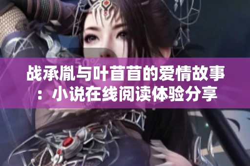 战承胤与叶苜苜的爱情故事：小说在线阅读体验分享