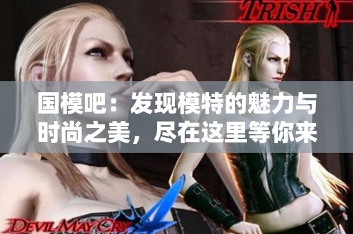 国模吧：发现模特的魅力与时尚之美，尽在这里等你来探索