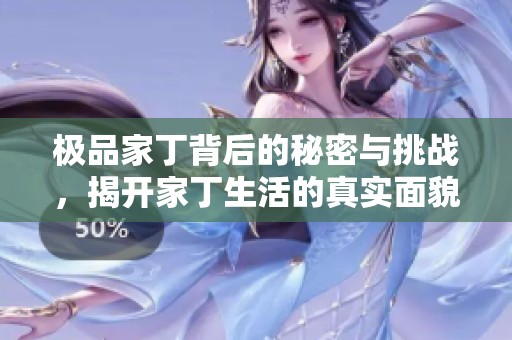极品家丁背后的秘密与挑战，揭开家丁生活的真实面貌