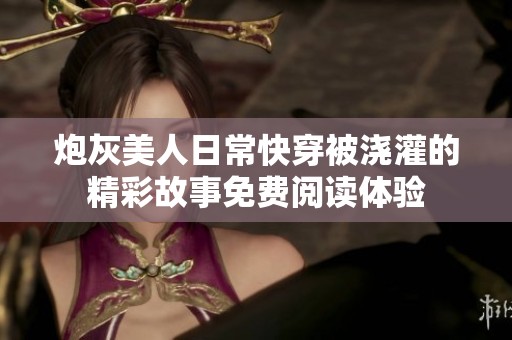 炮灰美人日常快穿被浇灌的精彩故事免费阅读体验