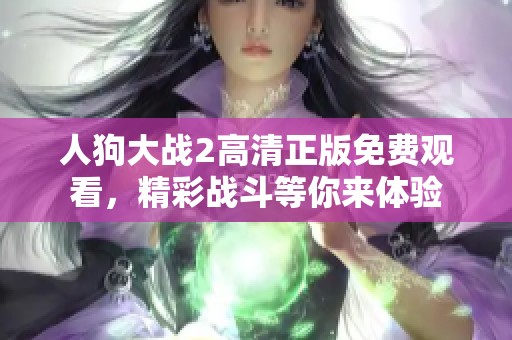 人狗大战2高清正版免费观看，精彩战斗等你来体验