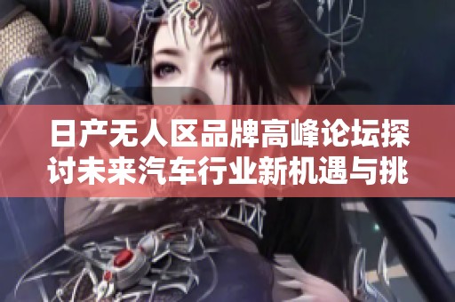日产无人区品牌高峰论坛探讨未来汽车行业新机遇与挑战