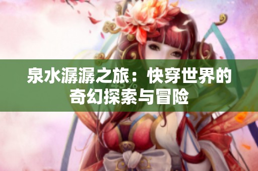 泉水潺潺之旅：快穿世界的奇幻探索与冒险