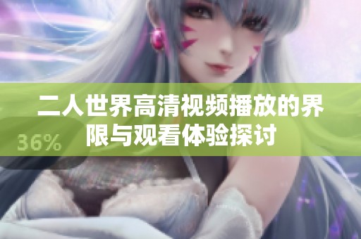 二人世界高清视频播放的界限与观看体验探讨