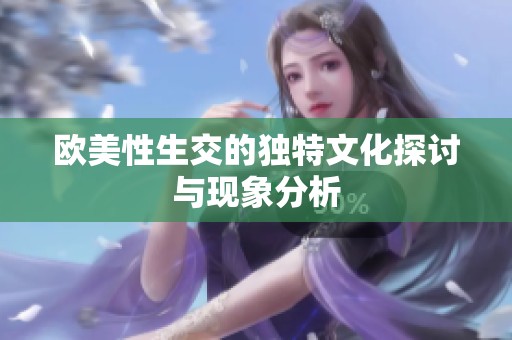 欧美性生交的独特文化探讨与现象分析