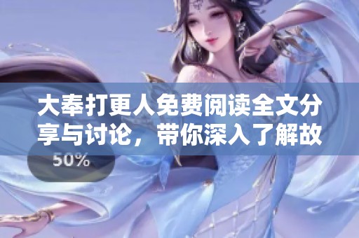 大奉打更人免费阅读全文分享与讨论，带你深入了解故事情节