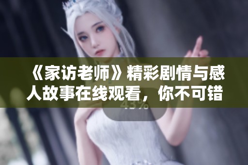 《家访老师》精彩剧情与感人故事在线观看，你不可错过的好剧