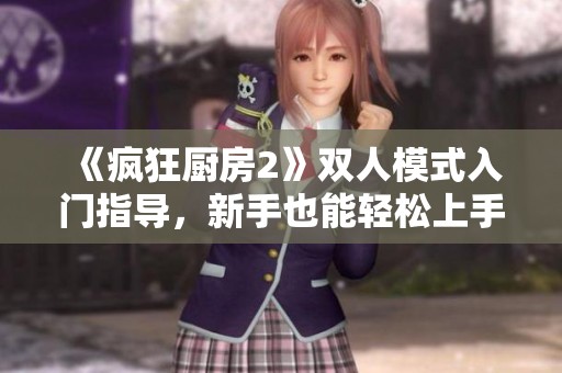 《疯狂厨房2》双人模式入门指导，新手也能轻松上手！