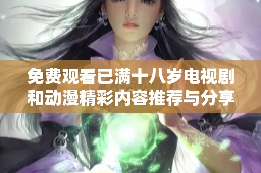 免费观看已满十八岁电视剧和动漫精彩内容推荐与分享