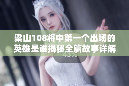 梁山108将中第一个出场的英雄是谁揭秘全篇故事详解