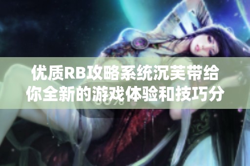 优质RB攻略系统沉芙带给你全新的游戏体验和技巧分享