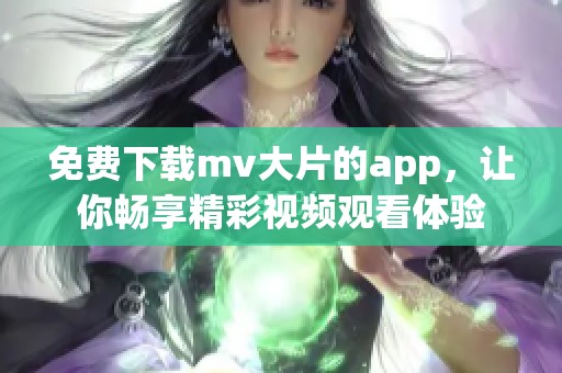 免费下载mv大片的app，让你畅享精彩视频观看体验