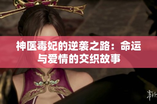 神医毒妃的逆袭之路：命运与爱情的交织故事