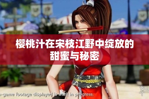 樱桃汁在宋枝江野中绽放的甜蜜与秘密