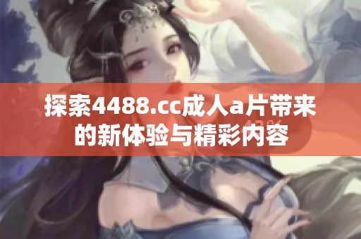 探索4488.cc成人a片带来的新体验与精彩内容