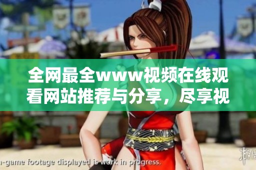 全网最全www视频在线观看网站推荐与分享，尽享视频乐趣无限