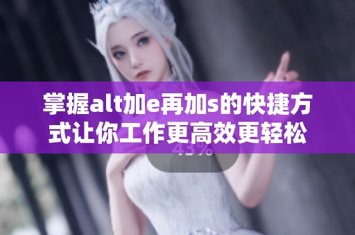 掌握alt加e再加s的快捷方式让你工作更高效更轻松