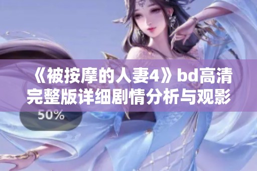 《被按摩的人妻4》bd高清完整版详细剧情分析与观影指南