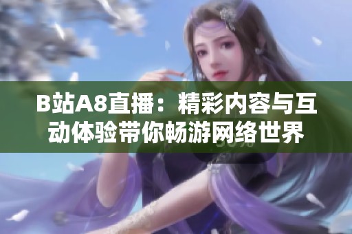 B站A8直播：精彩内容与互动体验带你畅游网络世界