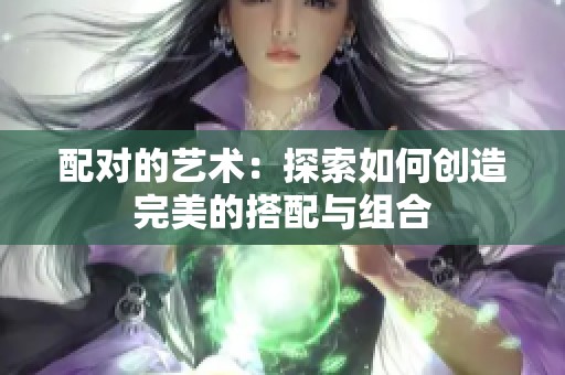 配对的艺术：探索如何创造完美的搭配与组合