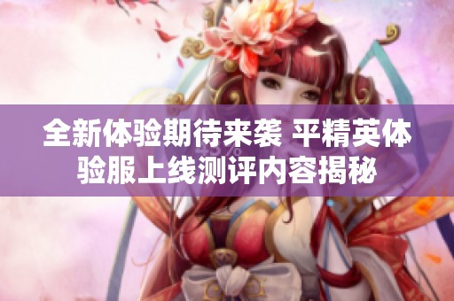 全新体验期待来袭 平精英体验服上线测评内容揭秘