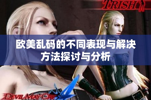欧美乱码的不同表现与解决方法探讨与分析
