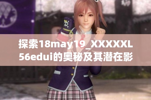 探索18may19_XXXXXL56edui的奥秘及其潜在影响与应用