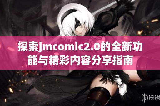 探索jmcomic2.0的全新功能与精彩内容分享指南