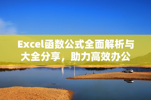 Excel函数公式全面解析与大全分享，助力高效办公