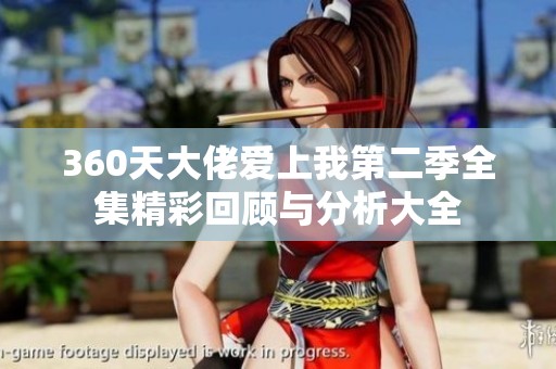 360天大佬爱上我第二季全集精彩回顾与分析大全