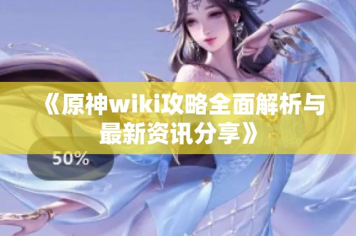 《原神wiki攻略全面解析与最新资讯分享》