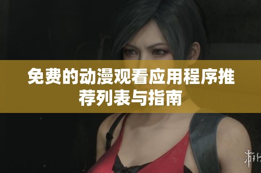 免费的动漫观看应用程序推荐列表与指南