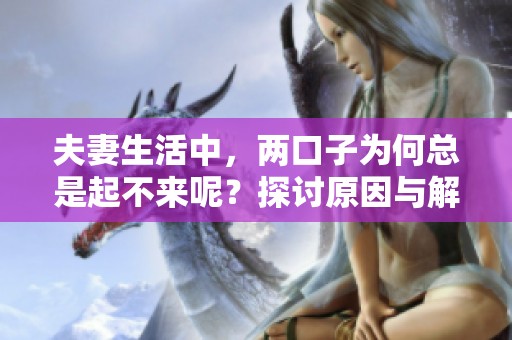 夫妻生活中，两口子为何总是起不来呢？探讨原因与解决办法
