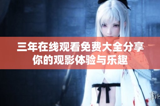 三年在线观看免费大全分享你的观影体验与乐趣