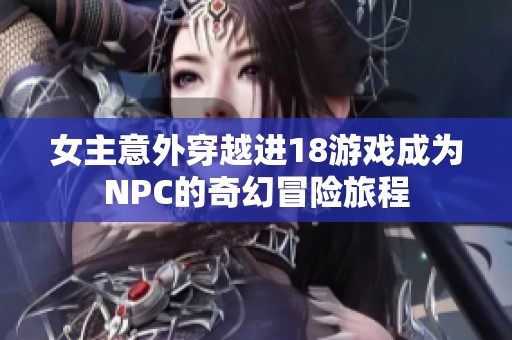 女主意外穿越进18游戏成为NPC的奇幻冒险旅程