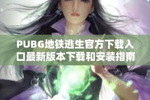 PUBG地铁逃生官方下载入口最新版本下载和安装指南