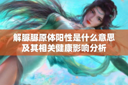 解脲脲原体阳性是什么意思及其相关健康影响分析