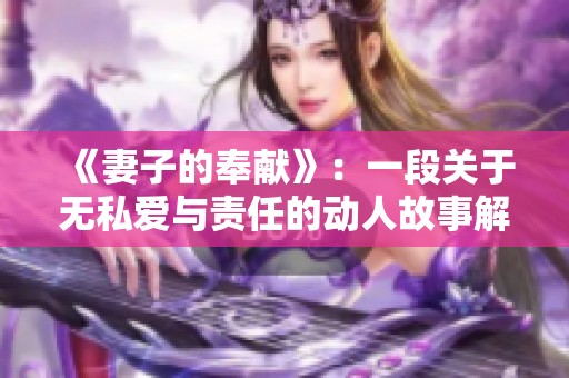 《妻子的奉献》：一段关于无私爱与责任的动人故事解析与观后感
