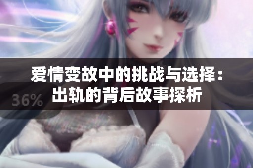 爱情变故中的挑战与选择：出轨的背后故事探析