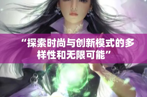 “探索时尚与创新模式的多样性和无限可能”
